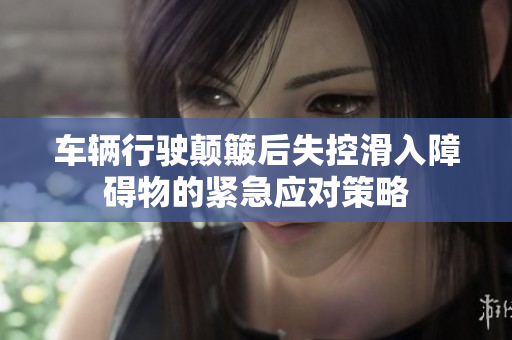 车辆行驶颠簸后失控滑入障碍物的紧急应对策略