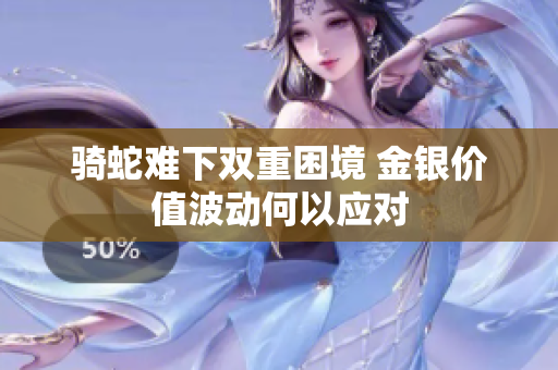 骑蛇难下双重困境 金银价值波动何以应对