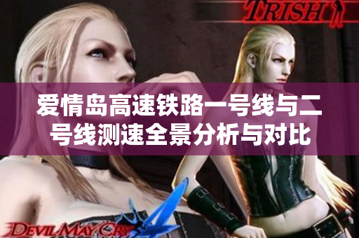 爱情岛高速铁路一号线与二号线测速全景分析与对比