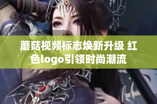 蘑菇视频标志焕新升级 红色logo引领时尚潮流