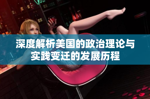 深度解析美国的政治理论与实践变迁的发展历程