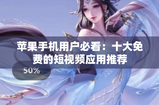 苹果手机用户必看：十大免费的短视频应用推荐