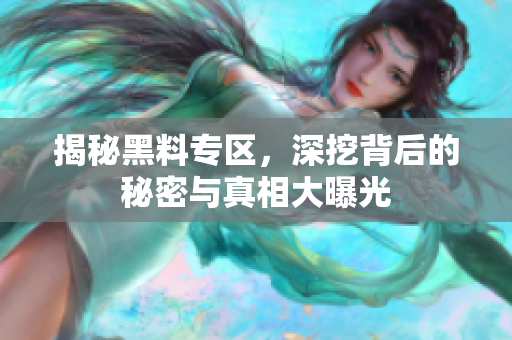 揭秘黑料专区，深挖背后的秘密与真相大曝光