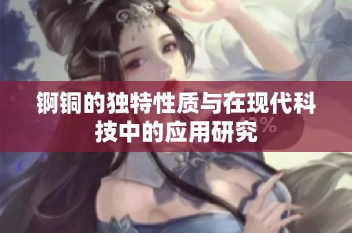 锕铜的独特性质与在现代科技中的应用研究