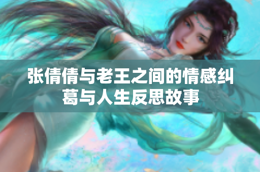 张倩倩与老王之间的情感纠葛与人生反思故事