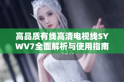 高品质有线高清电视线SYWV7全面解析与使用指南