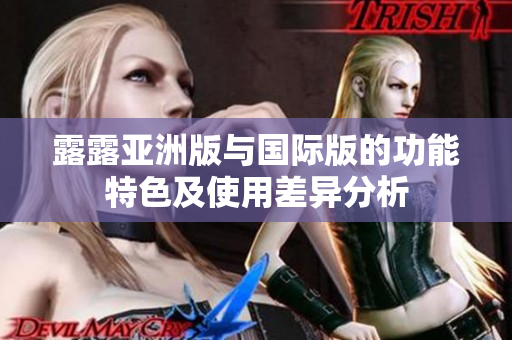 露露亚洲版与国际版的功能特色及使用差异分析
