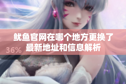 鱿鱼官网在哪个地方更换了最新地址和信息解析