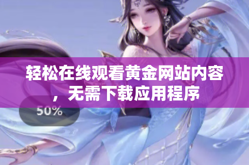 轻松在线观看黄金网站内容，无需下载应用程序