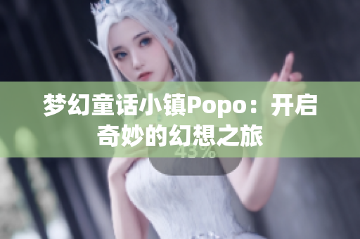 梦幻童话小镇Popo：开启奇妙的幻想之旅
