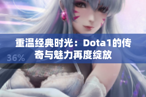 重温经典时光：Dota1的传奇与魅力再度绽放