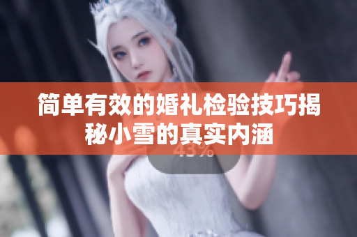 简单有效的婚礼检验技巧揭秘小雪的真实内涵