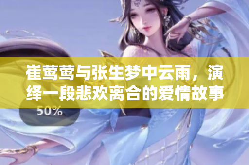 崔莺莺与张生梦中云雨，演绎一段悲欢离合的爱情故事