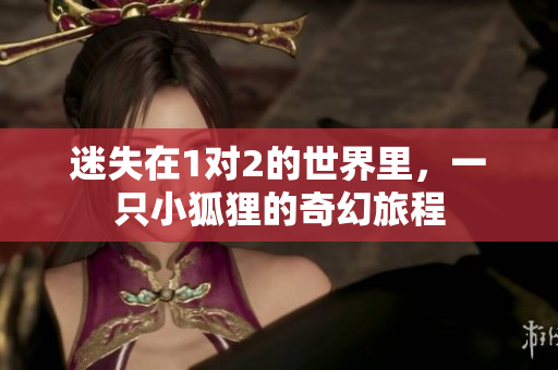 迷失在1对2的世界里，一只小狐狸的奇幻旅程
