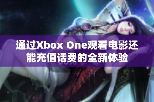 通过Xbox One观看电影还能充值话费的全新体验