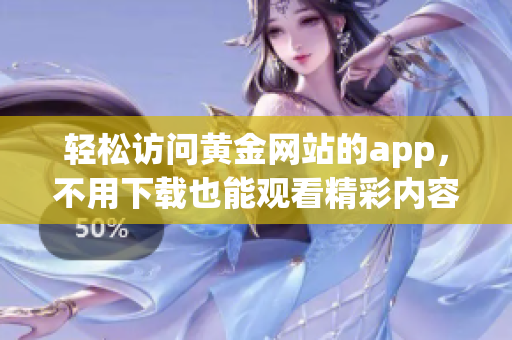 轻松访问黄金网站的app，不用下载也能观看精彩内容
