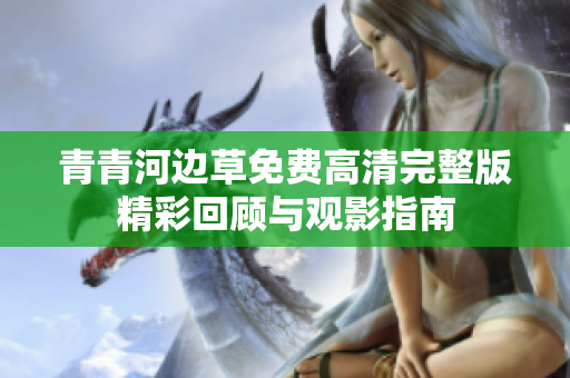 青青河边草免费高清完整版精彩回顾与观影指南