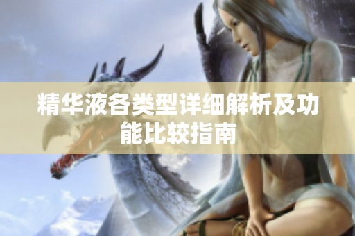 精华液各类型详细解析及功能比较指南