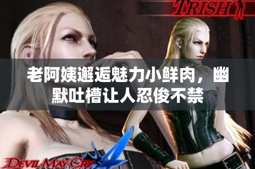 老阿姨邂逅魅力小鲜肉，幽默吐槽让人忍俊不禁