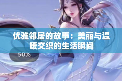 优雅邻居的故事：美丽与温暖交织的生活瞬间