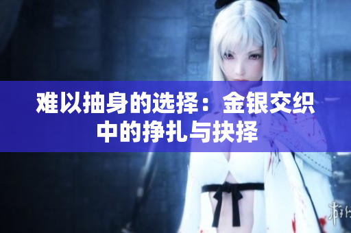 难以抽身的选择：金银交织中的挣扎与抉择