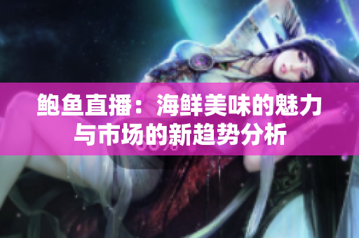 鲍鱼直播：海鲜美味的魅力与市场的新趋势分析