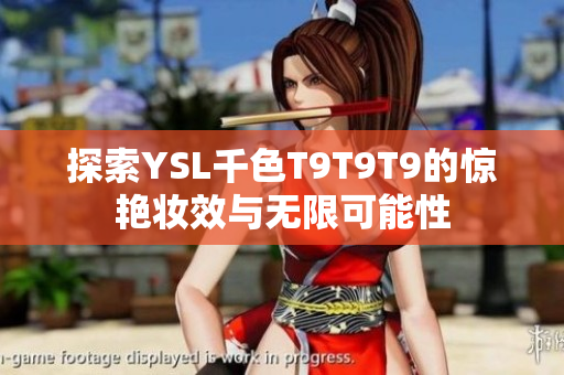 探索YSL千色T9T9T9的惊艳妆效与无限可能性
