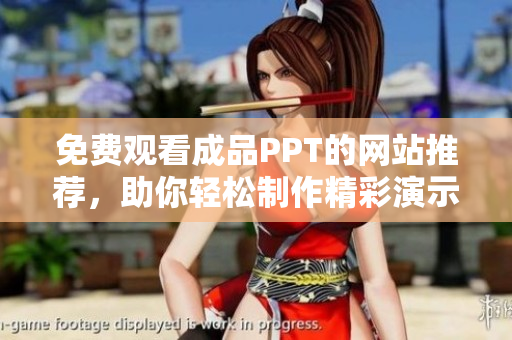 免费观看成品PPT的网站推荐，助你轻松制作精彩演示文稿