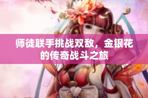 师徒联手挑战双敌，金银花的传奇战斗之旅