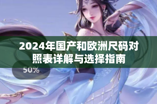 2024年国产和欧洲尺码对照表详解与选择指南