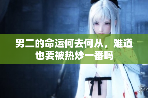 男二的命运何去何从，难道也要被热炒一番吗