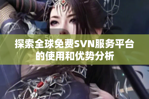 探索全球免费SVN服务平台的使用和优势分析