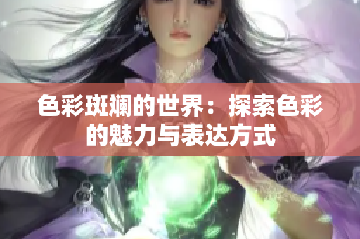 色彩斑斓的世界：探索色彩的魅力与表达方式