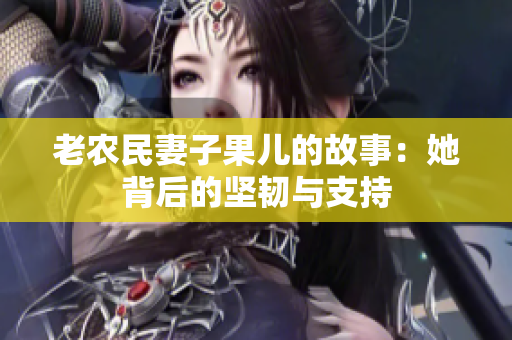 老农民妻子果儿的故事：她背后的坚韧与支持