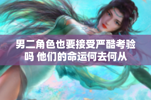 男二角色也要接受严酷考验吗 他们的命运何去何从