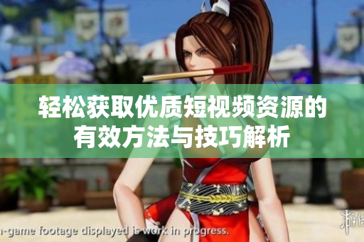 轻松获取优质短视频资源的有效方法与技巧解析