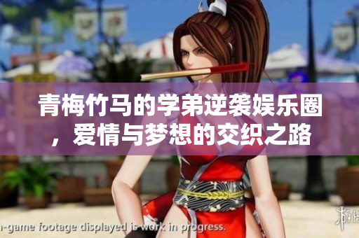 青梅竹马的学弟逆袭娱乐圈，爱情与梦想的交织之路