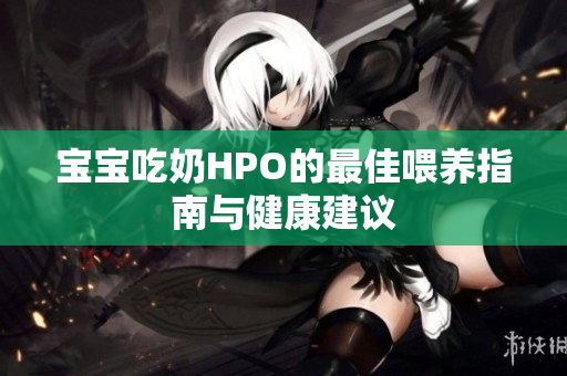 宝宝吃奶HPO的最佳喂养指南与健康建议