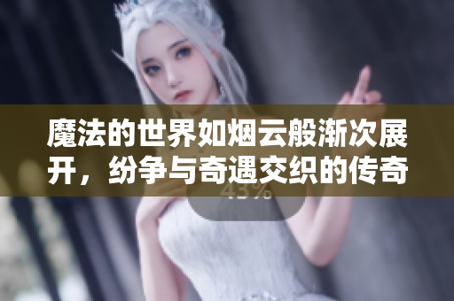 魔法的世界如烟云般渐次展开，纷争与奇遇交织的传奇故事