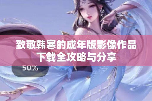 致敬韩寒的成年版影像作品下载全攻略与分享