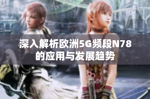 深入解析欧洲5G频段N78的应用与发展趋势