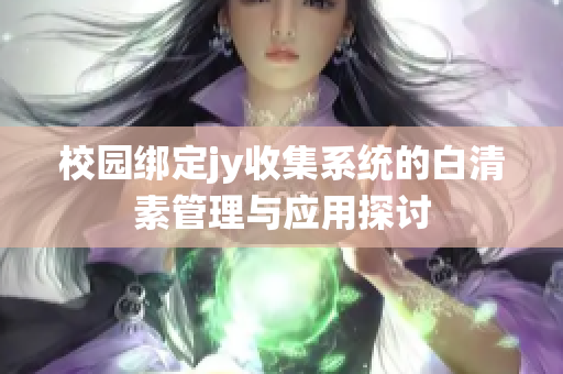 校园绑定jy收集系统的白清素管理与应用探讨