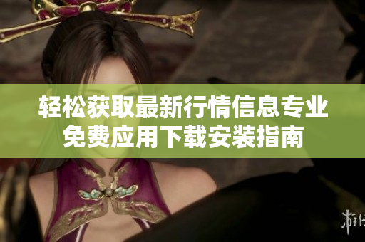 轻松获取最新行情信息专业免费应用下载安装指南