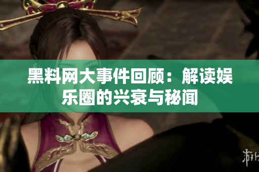 黑料网大事件回顾：解读娱乐圈的兴衰与秘闻