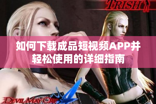 如何下载成品短视频APP并轻松使用的详细指南