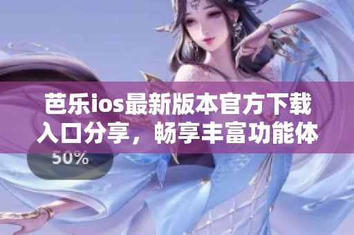 芭乐ios最新版本官方下载入口分享，畅享丰富功能体验