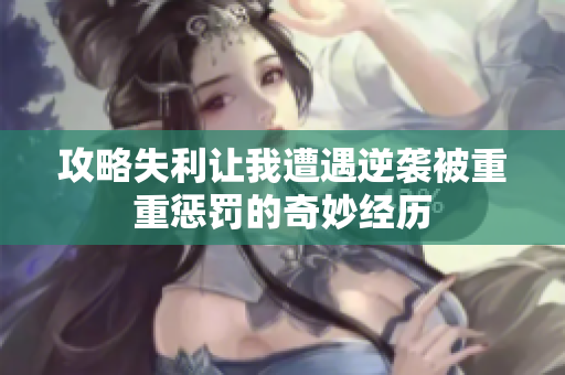 攻略失利让我遭遇逆袭被重重惩罚的奇妙经历
