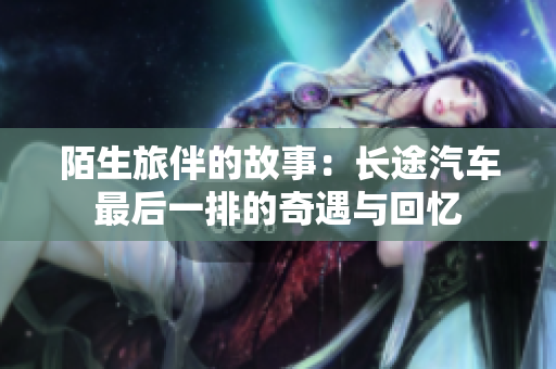 陌生旅伴的故事：长途汽车最后一排的奇遇与回忆