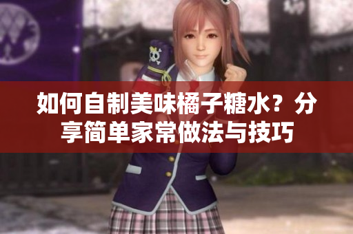 如何自制美味橘子糖水？分享简单家常做法与技巧