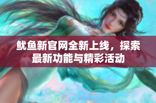 鱿鱼新官网全新上线，探索最新功能与精彩活动